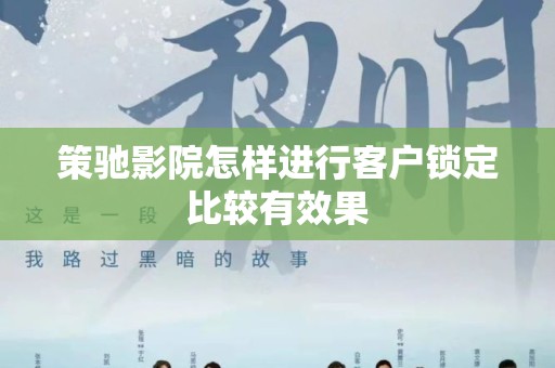 策驰影院怎样进行客户锁定比较有效果