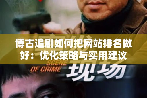 博古追剧如何把网站排名做好：优化策略与实用建议