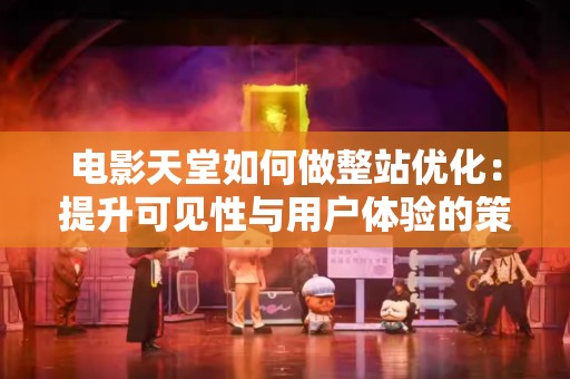 电影天堂如何做整站优化：提升可见性与用户体验的策略