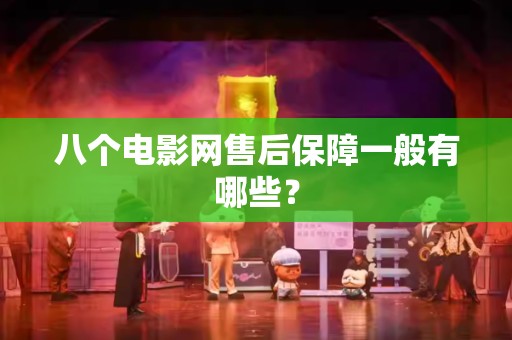 八个电影网售后保障一般有哪些？