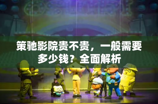 策驰影院贵不贵，一般需要多少钱？全面解析