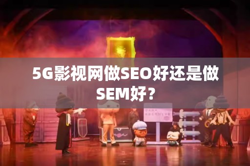 5G影视网做SEO好还是做SEM好？