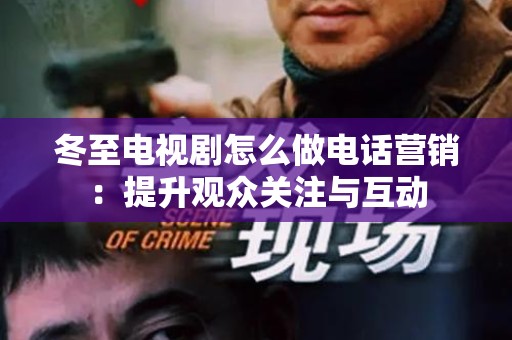 冬至电视剧怎么做电话营销：提升观众关注与互动