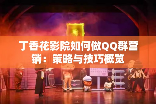 丁香花影院如何做QQ群营销：策略与技巧概览