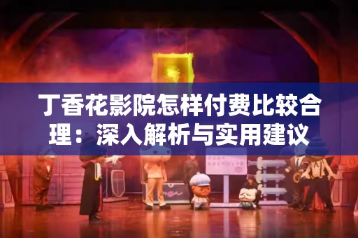 丁香花影院怎样付费比较合理：深入解析与实用建议