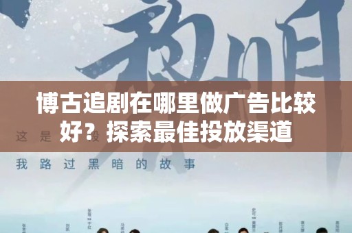 博古追剧在哪里做广告比较好？探索最佳投放渠道