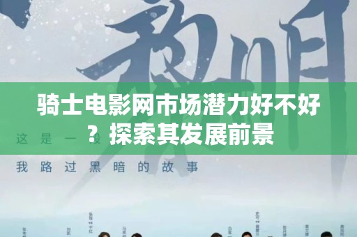 骑士电影网市场潜力好不好？探索其发展前景