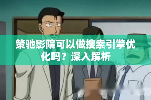 策驰影院可以做搜索引擎优化吗？深入解析
