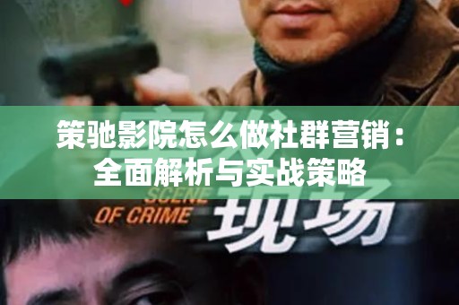 策驰影院怎么做社群营销：全面解析与实战策略