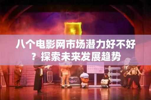 八个电影网市场潜力好不好？探索未来发展趋势