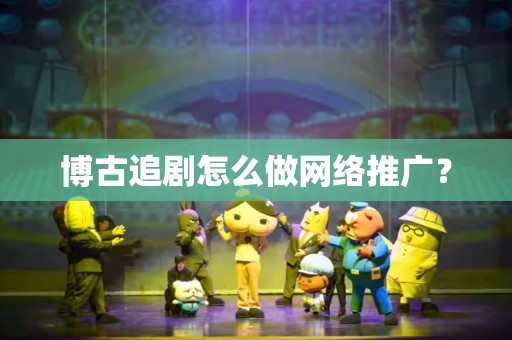 博古追剧怎么做网络推广？