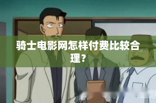 骑士电影网怎样付费比较合理？