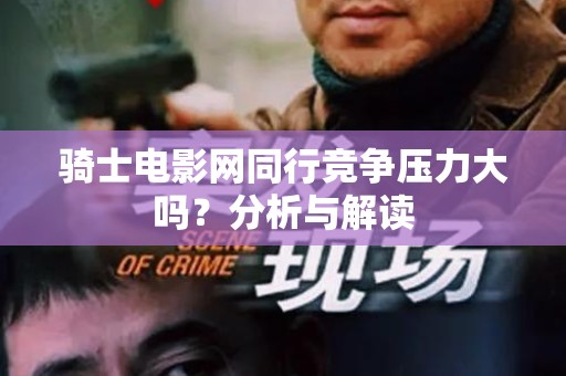 骑士电影网同行竞争压力大吗？分析与解读