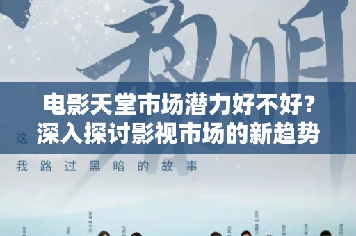 电影天堂市场潜力好不好？深入探讨影视市场的新趋势
