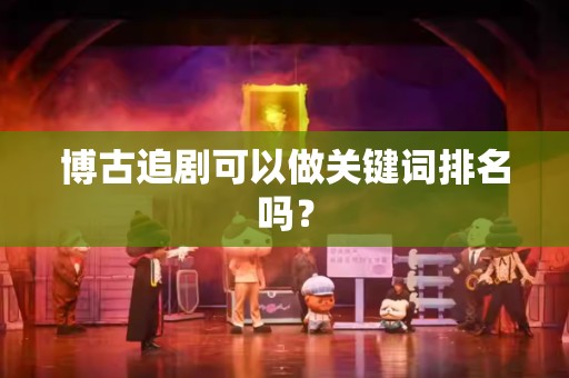 博古追剧可以做关键词排名吗？
