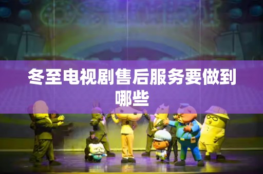 冬至电视剧售后服务要做到哪些