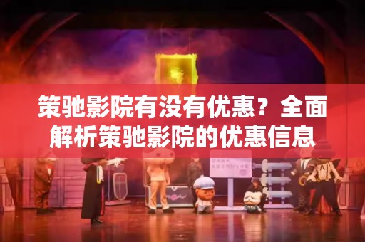 策驰影院有没有优惠？全面解析策驰影院的优惠信息