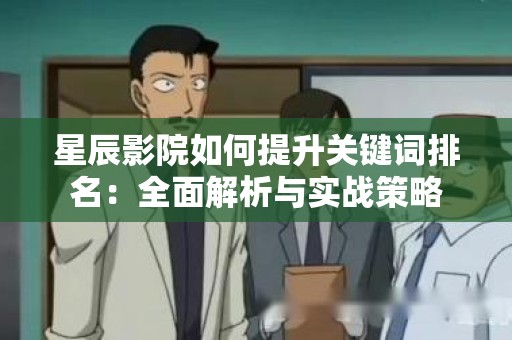 星辰影院如何提升关键词排名：全面解析与实战策略