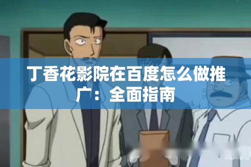 丁香花影院在百度怎么做推广：全面指南