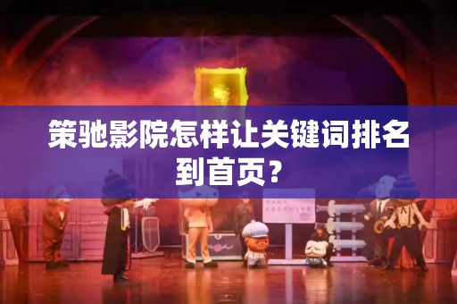策驰影院怎样让关键词排名到首页？