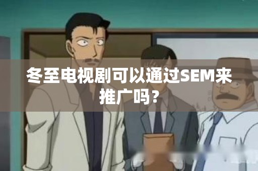 冬至电视剧可以通过SEM来推广吗？