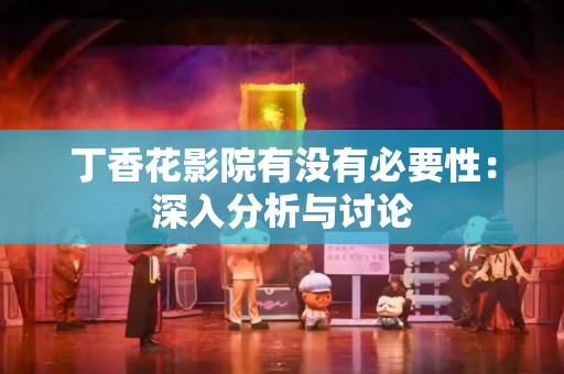 丁香花影院有没有必要性：深入分析与讨论