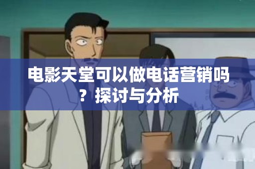 电影天堂可以做电话营销吗？探讨与分析