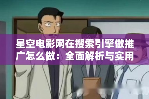 星空电影网在搜索引擎做推广怎么做：全面解析与实用技巧