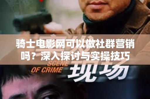 骑士电影网可以做社群营销吗？深入探讨与实操技巧