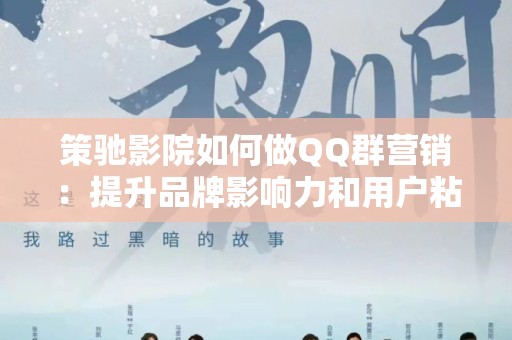 策驰影院如何做QQ群营销：提升品牌影响力和用户粘性