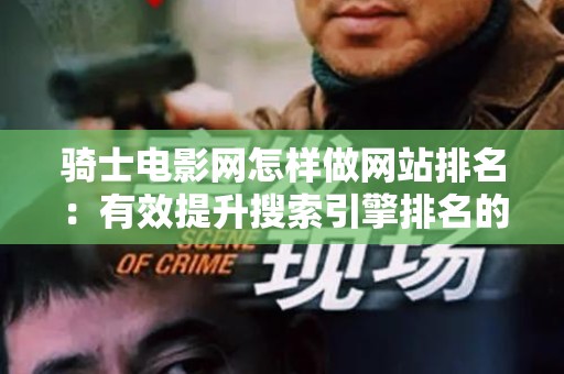 骑士电影网怎样做网站排名：有效提升搜索引擎排名的策略