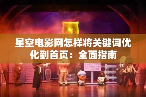 星空电影网怎样将关键词优化到首页：全面指南
