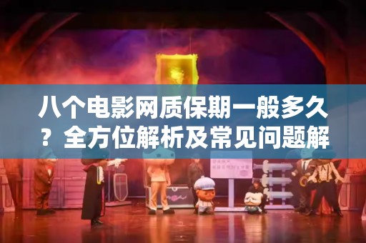 八个电影网质保期一般多久？全方位解析及常见问题解答