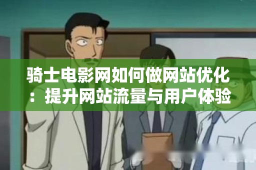 骑士电影网如何做网站优化：提升网站流量与用户体验的全面指南