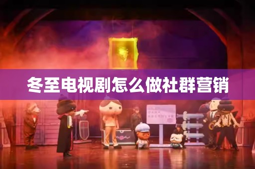 冬至电视剧怎么做社群营销