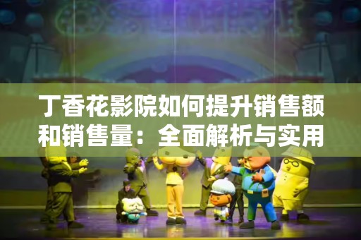 丁香花影院如何提升销售额和销售量：全面解析与实用指南
