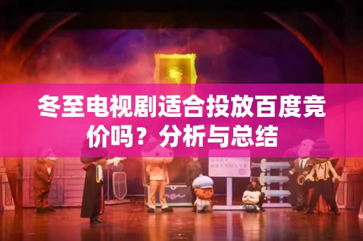 冬至电视剧适合投放百度竞价吗？分析与总结