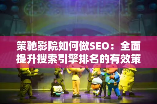 策驰影院如何做SEO：全面提升搜索引擎排名的有效策略