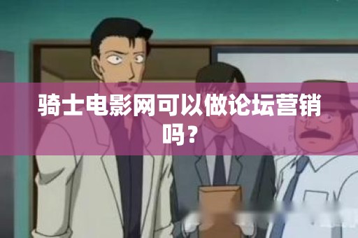 骑士电影网可以做论坛营销吗？
