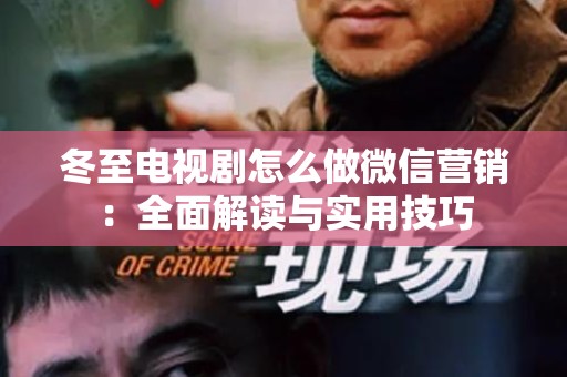 冬至电视剧怎么做微信营销：全面解读与实用技巧