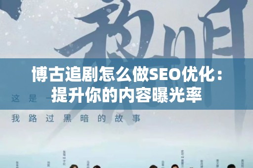 博古追剧怎么做SEO优化：提升你的内容曝光率