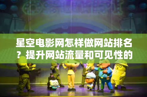 星空电影网怎样做网站排名？提升网站流量和可见性的策略