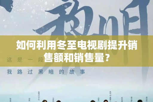 如何利用冬至电视剧提升销售额和销售量？