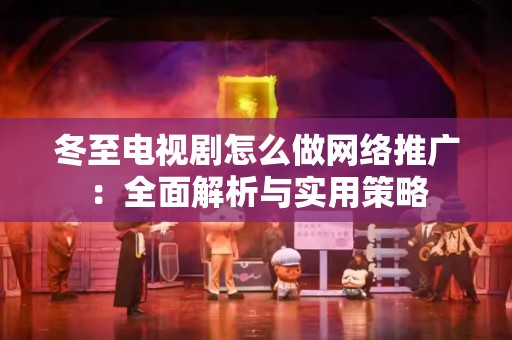 冬至电视剧怎么做网络推广：全面解析与实用策略