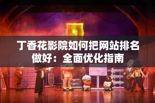 丁香花影院如何把网站排名做好：全面优化指南