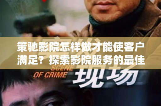 策驰影院怎样做才能使客户满足？探索影院服务的最佳实践