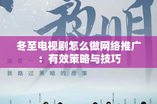 冬至电视剧怎么做网络推广：有效策略与技巧
