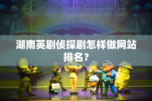 湖南英剧侦探剧怎样做网站排名？