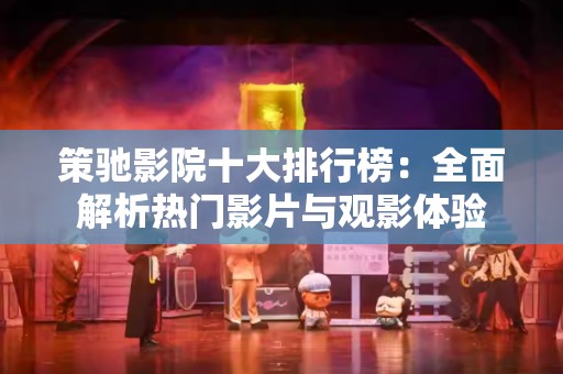 策驰影院十大排行榜：全面解析热门影片与观影体验