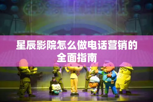 星辰影院怎么做电话营销的全面指南